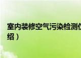 室内装修空气污染检测仪（关于室内装修空气污染检测仪介绍）