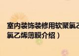 室内装饰装修用软聚氯乙烯薄膜（关于室内装饰装修用软聚氯乙烯薄膜介绍）