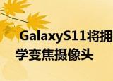  GalaxyS11将拥有一流的1.08亿像素5倍光学变焦摄像头