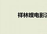 祥林嫂电影演员（祥林嫂电影）