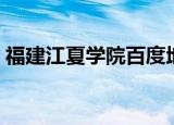福建江夏学院百度地图（福建江夏学院地址）