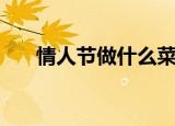 情人节做什么菜浪漫（情人节做什么）