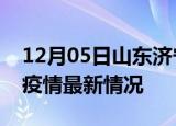 12月05日山东济宁疫情病例统计及济宁新冠疫情最新情况