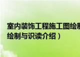室内装饰工程施工图绘制与识读（关于室内装饰工程施工图绘制与识读介绍）