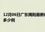 12月06日广东揭阳最新疫情情况通报及揭阳疫情到今天累计多少例