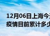 12月06日上海今天疫情近期情况及上海最新疫情目前累计多少例