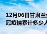 12月06日甘肃兰州情最新确诊消息及兰州新冠疫情累计多少人