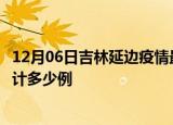 12月06日吉林延边疫情最新状况今天及延边最新疫情目前累计多少例