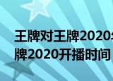 王牌对王牌2020年什么时候开播（王牌对王牌2020开播时间）
