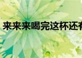 来来来喝完这杯还有三杯是什么歌（来来来）