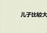 儿子比较大（儿子的特别大）