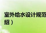 室外给水设计规范（关于室外给水设计规范介绍）