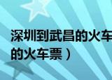深圳到武昌的火车票查询时刻表（深圳到武昌的火车票）
