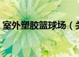 室外塑胶篮球场（关于室外塑胶篮球场介绍）