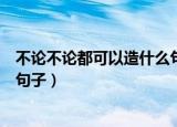 不论不论都可以造什么句子二年级（不论不论都可以造什么句子）
