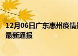 12月06日广东惠州疫情最新情况统计及惠州疫情目前总人数最新通报