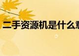 二手资源机是什么意思（资源机是什么意思）