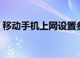 移动手机上网设置参数（移动手机上网设置）