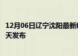 12月06日辽宁沈阳最新疫情情况数量及沈阳疫情最新消息今天发布