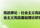 宪政原论：社会主义宪政基础理论研究（关于宪政原论：社会主义宪政基础理论研究介绍）