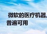  微软的医疗机器人服务在Azure市场上变得普遍可用