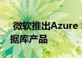  微软推出Azure Synapse Analytics更新数据库产品