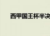 西甲国王杯半决赛（西甲国王杯决赛）