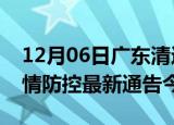 12月06日广东清远疫情最新通报表及清远疫情防控最新通告今天