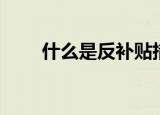 什么是反补贴措施（什么是反补贴）