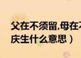 父在不须留,母在不庆生（父在不留须母在不庆生什么意思）