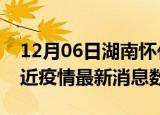 12月06日湖南怀化疫情新增确诊数及怀化最近疫情最新消息数据