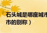 石头城是哪座城市的美称?（石头城是哪个城市的别称）