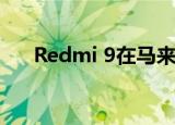  Redmi 9在马来西亚首次闪购期间售罄