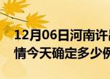12月06日河南许昌疫情最新通报表及许昌疫情今天确定多少例了