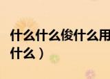 什么什么俊什么用的成语有哪些（什么什么俊什么）