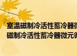 室温磁制冷活性蓄冷器微元循环复叠机理的研究（关于室温磁制冷活性蓄冷器微元循环复叠机理的研究介绍）