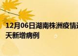 12月06日湖南株洲疫情近期数据今天及株洲疫情最新消息今天新增病例