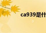 ca939是什么机型（ca939）