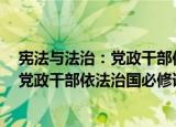 宪法与法治：党政干部依法治国必修课（关于宪法与法治：党政干部依法治国必修课介绍）