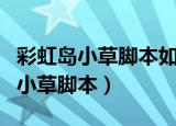 彩虹岛小草脚本如何下梯后往右边跑（彩虹岛小草脚本）