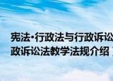 宪法·行政法与行政诉讼法教学法规（关于宪法·行政法与行政诉讼法教学法规介绍）