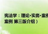 宪法学：理论·实务·案例 第三版（关于宪法学：理论·实务·案例 第三版介绍）