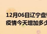 12月06日辽宁盘锦疫情最新状况今天及盘锦疫情今天增加多少例