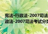 宪法·行政法-2007司法考试分类法规随身查（关于宪法·行政法-2007司法考试分类法规随身查介绍）