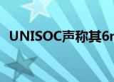  UNISOC声称其6nm 5G SoC已准备好量产
