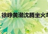 徐峥黄渤沈腾坐火车（徐峥沈腾黄渤吃火锅）