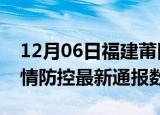 12月06日福建莆田疫情最新通报表及莆田疫情防控最新通报数据