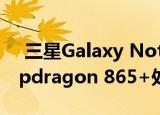  三星Galaxy Note 20 Ultra规格将包括Snapdragon 865+处理器