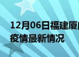 12月06日福建厦门最新发布疫情及厦门新冠疫情最新情况