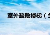 室外疏散楼梯（关于室外疏散楼梯介绍）
